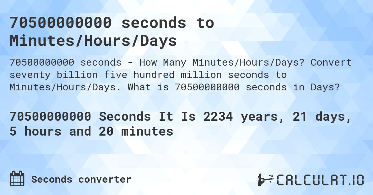 70500000000 seconds to Minutes/Hours/Days. Convert seventy billion five hundred million seconds to Minutes/Hours/Days. What is 70500000000 seconds in Days?