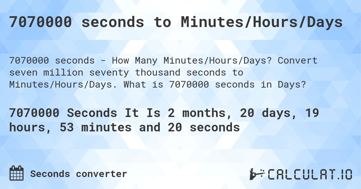 7070000 seconds to Minutes/Hours/Days. Convert seven million seventy thousand seconds to Minutes/Hours/Days. What is 7070000 seconds in Days?