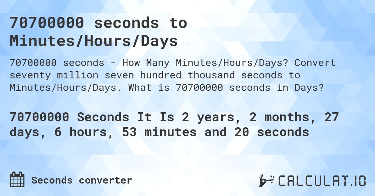70700000 seconds to Minutes/Hours/Days. Convert seventy million seven hundred thousand seconds to Minutes/Hours/Days. What is 70700000 seconds in Days?