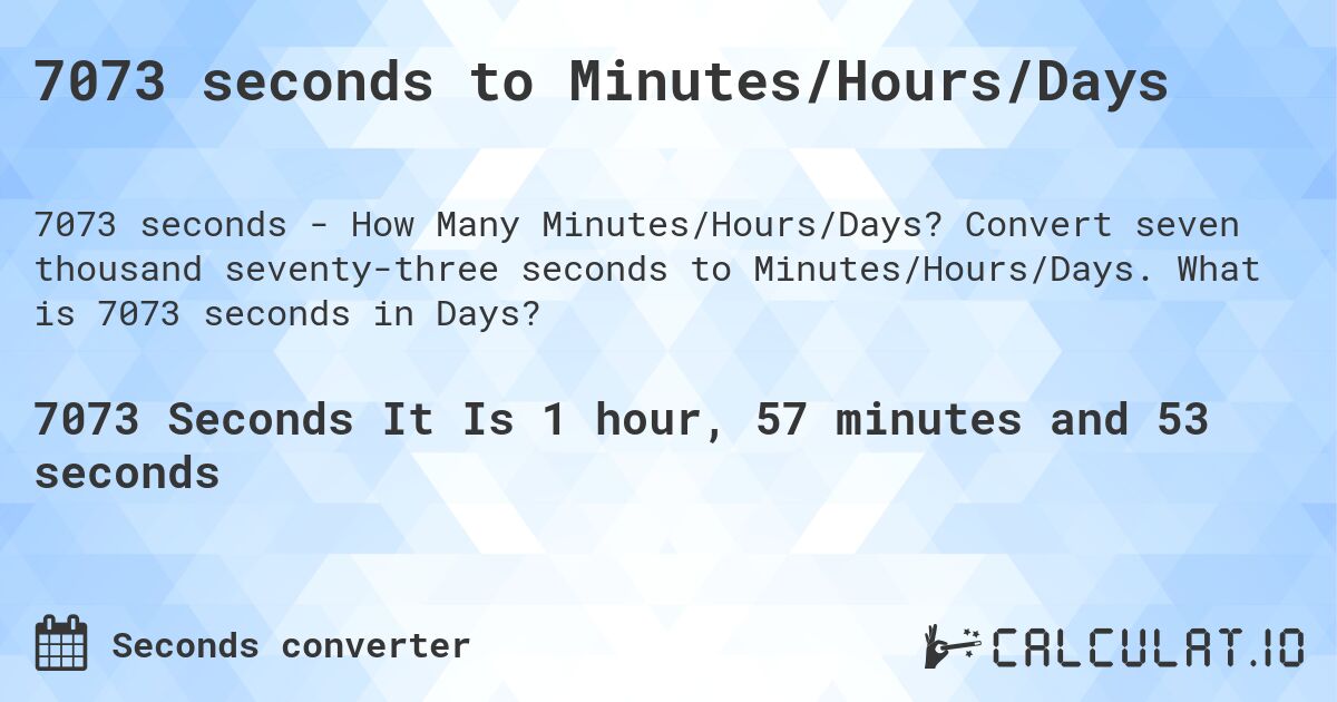 7073 seconds to Minutes/Hours/Days. Convert seven thousand seventy-three seconds to Minutes/Hours/Days. What is 7073 seconds in Days?
