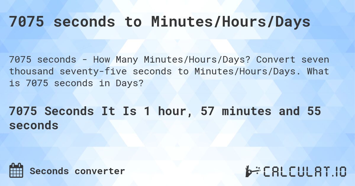 7075 seconds to Minutes/Hours/Days. Convert seven thousand seventy-five seconds to Minutes/Hours/Days. What is 7075 seconds in Days?