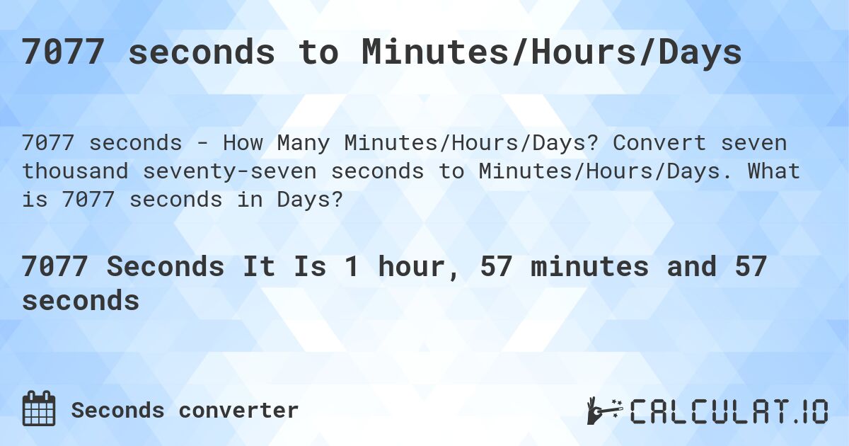 7077 seconds to Minutes/Hours/Days. Convert seven thousand seventy-seven seconds to Minutes/Hours/Days. What is 7077 seconds in Days?