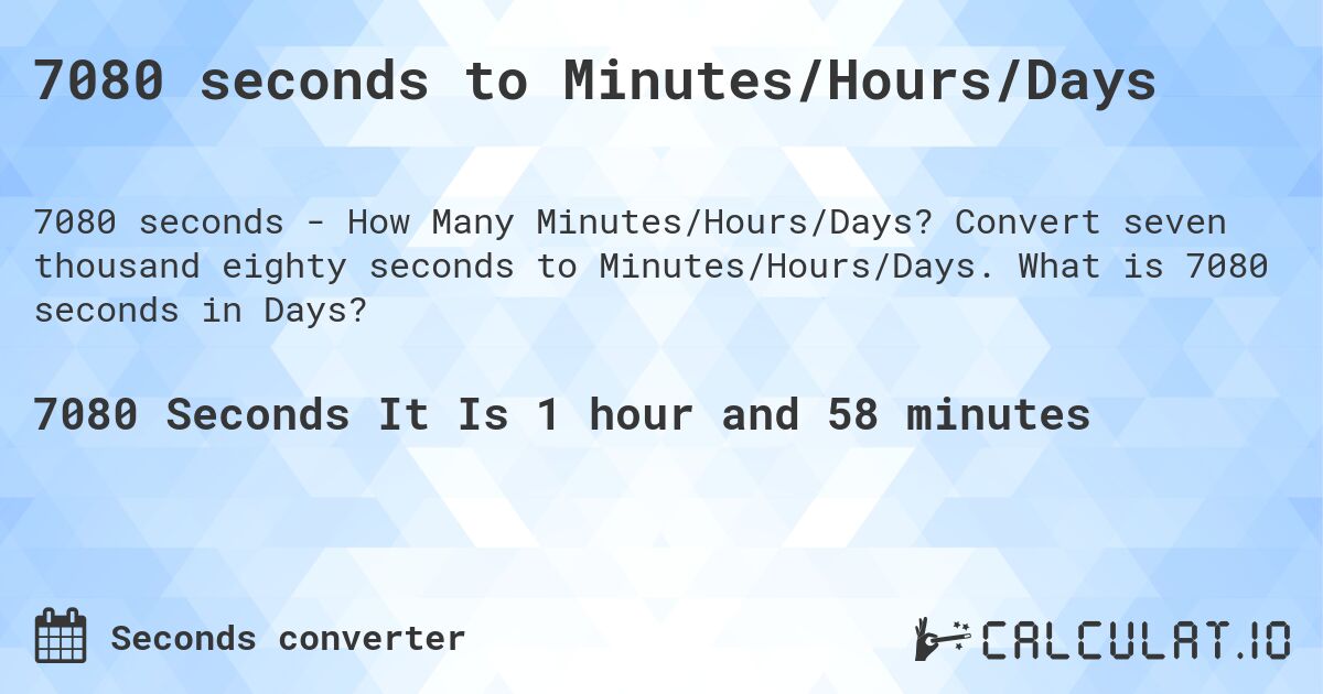 7080 seconds to Minutes/Hours/Days. Convert seven thousand eighty seconds to Minutes/Hours/Days. What is 7080 seconds in Days?