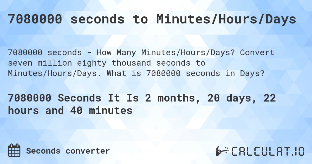 7080000 seconds to Minutes/Hours/Days. Convert seven million eighty thousand seconds to Minutes/Hours/Days. What is 7080000 seconds in Days?