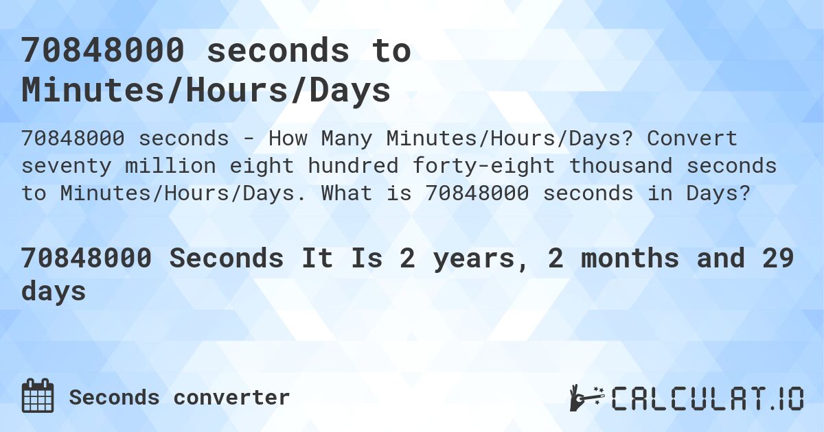 70848000 seconds to Minutes/Hours/Days. Convert seventy million eight hundred forty-eight thousand seconds to Minutes/Hours/Days. What is 70848000 seconds in Days?