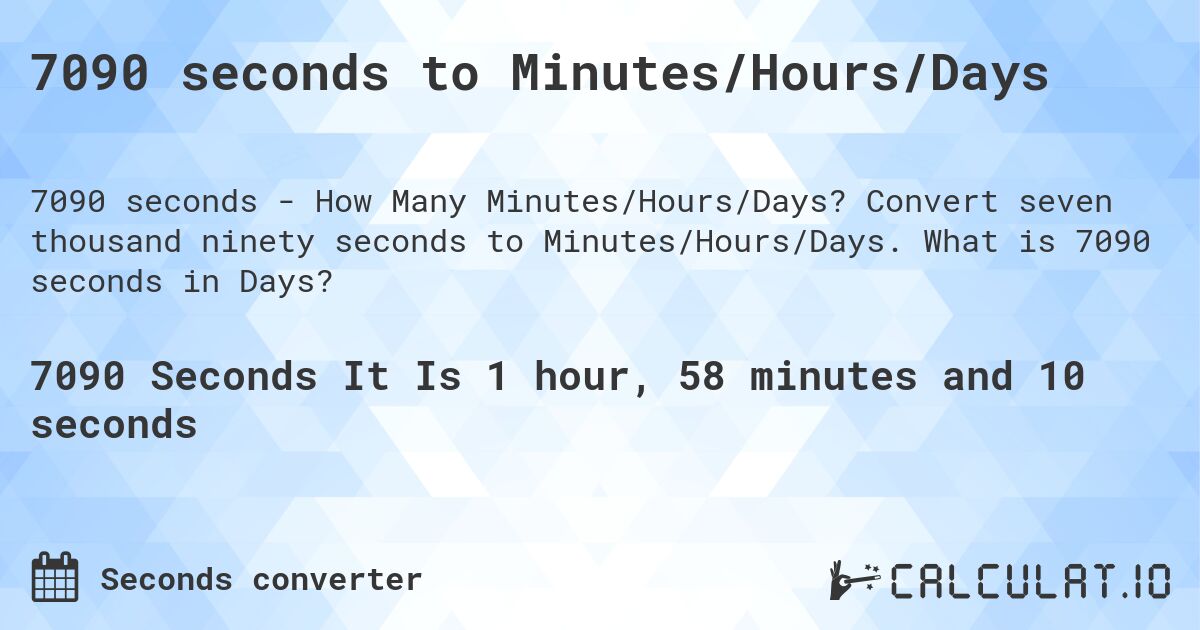 7090 seconds to Minutes/Hours/Days. Convert seven thousand ninety seconds to Minutes/Hours/Days. What is 7090 seconds in Days?