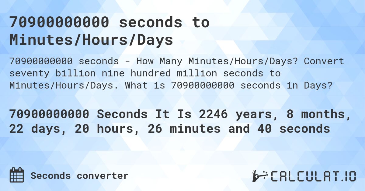 70900000000 seconds to Minutes/Hours/Days. Convert seventy billion nine hundred million seconds to Minutes/Hours/Days. What is 70900000000 seconds in Days?