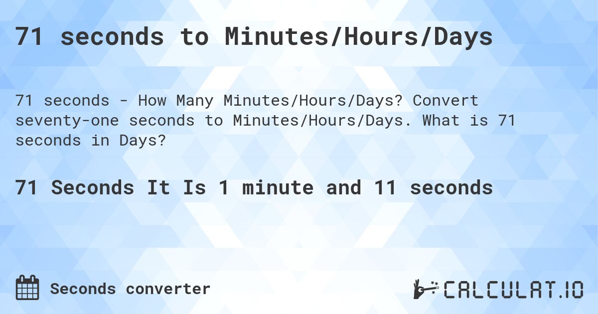 71 seconds to Minutes/Hours/Days. Convert seventy-one seconds to Minutes/Hours/Days. What is 71 seconds in Days?