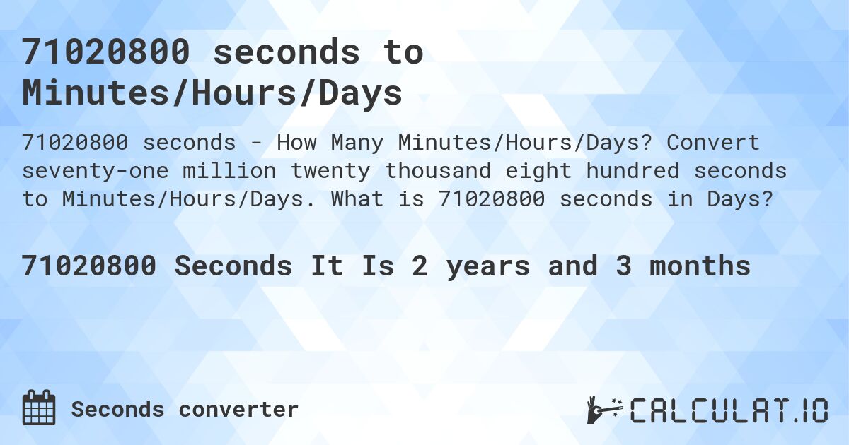 71020800 seconds to Minutes/Hours/Days. Convert seventy-one million twenty thousand eight hundred seconds to Minutes/Hours/Days. What is 71020800 seconds in Days?