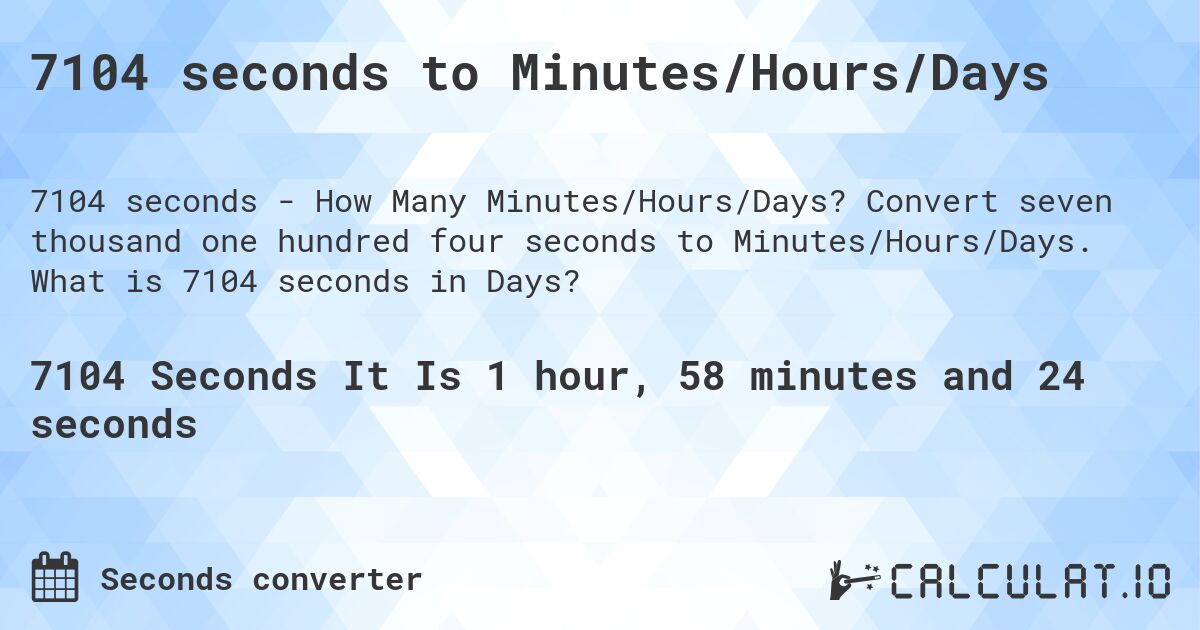 7104 seconds to Minutes/Hours/Days. Convert seven thousand one hundred four seconds to Minutes/Hours/Days. What is 7104 seconds in Days?