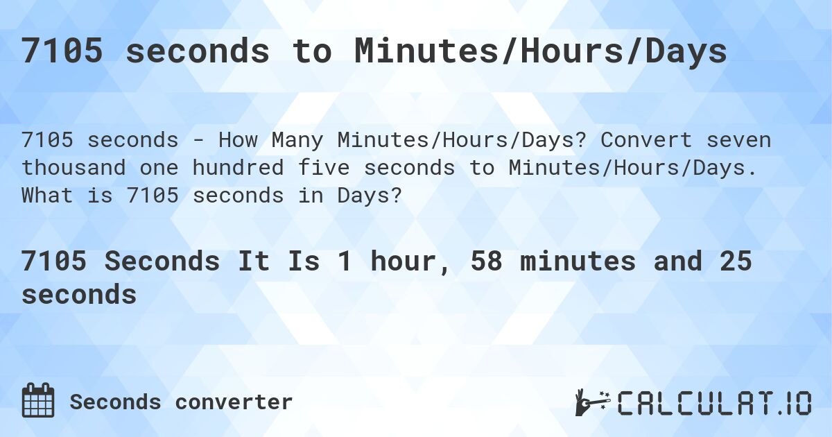 7105 seconds to Minutes/Hours/Days. Convert seven thousand one hundred five seconds to Minutes/Hours/Days. What is 7105 seconds in Days?
