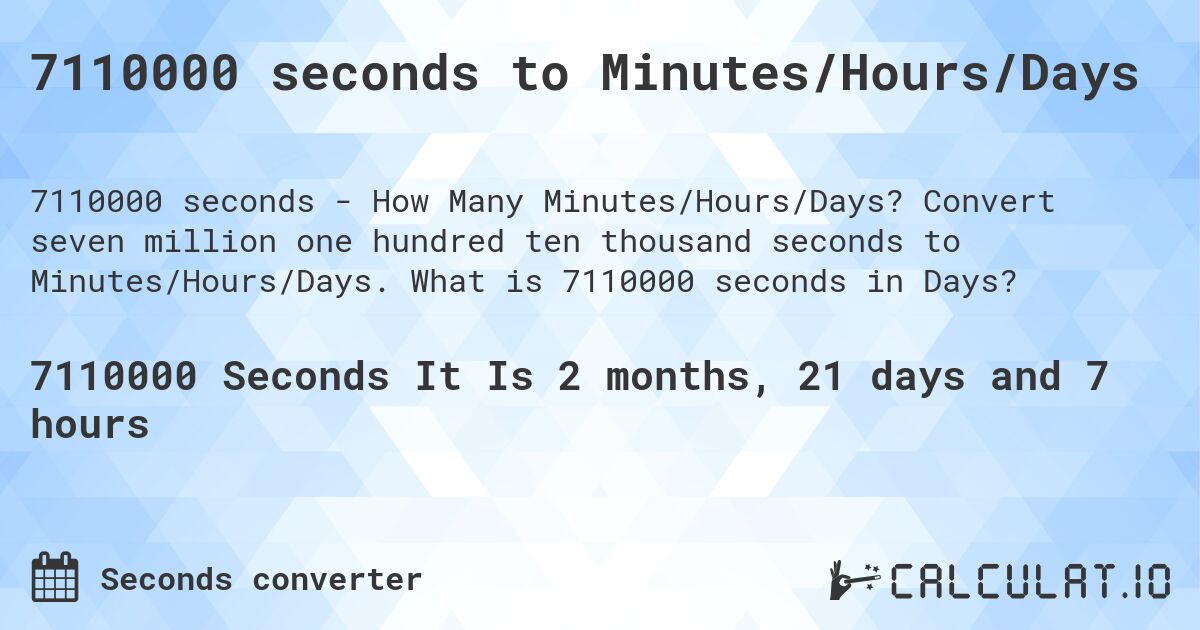7110000 seconds to Minutes/Hours/Days. Convert seven million one hundred ten thousand seconds to Minutes/Hours/Days. What is 7110000 seconds in Days?