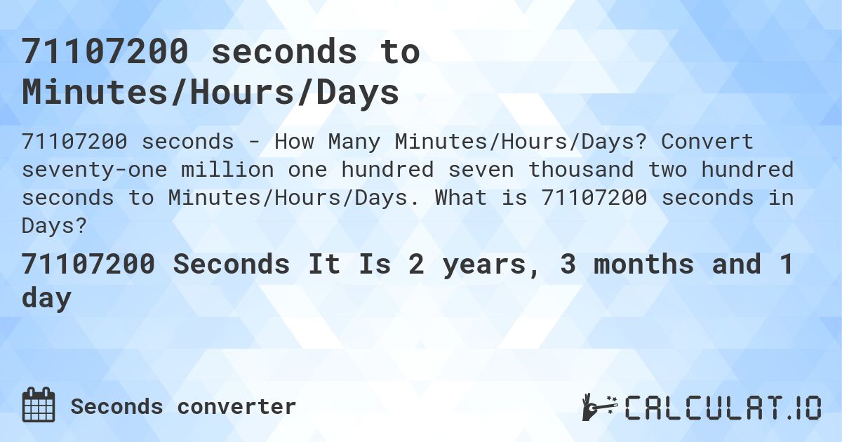 71107200 seconds to Minutes/Hours/Days. Convert seventy-one million one hundred seven thousand two hundred seconds to Minutes/Hours/Days. What is 71107200 seconds in Days?