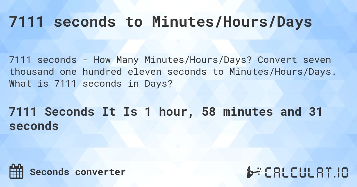 7111 seconds to Minutes/Hours/Days. Convert seven thousand one hundred eleven seconds to Minutes/Hours/Days. What is 7111 seconds in Days?
