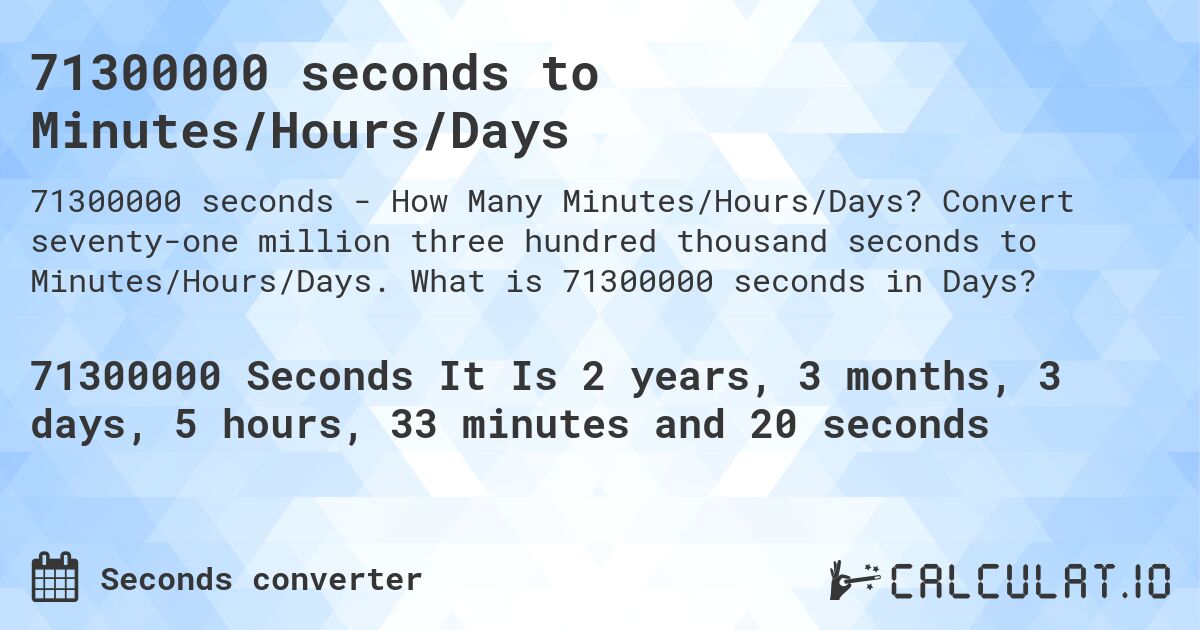 71300000 seconds to Minutes/Hours/Days. Convert seventy-one million three hundred thousand seconds to Minutes/Hours/Days. What is 71300000 seconds in Days?