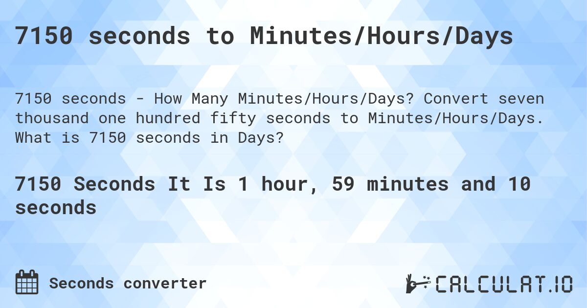 7150 seconds to Minutes/Hours/Days. Convert seven thousand one hundred fifty seconds to Minutes/Hours/Days. What is 7150 seconds in Days?