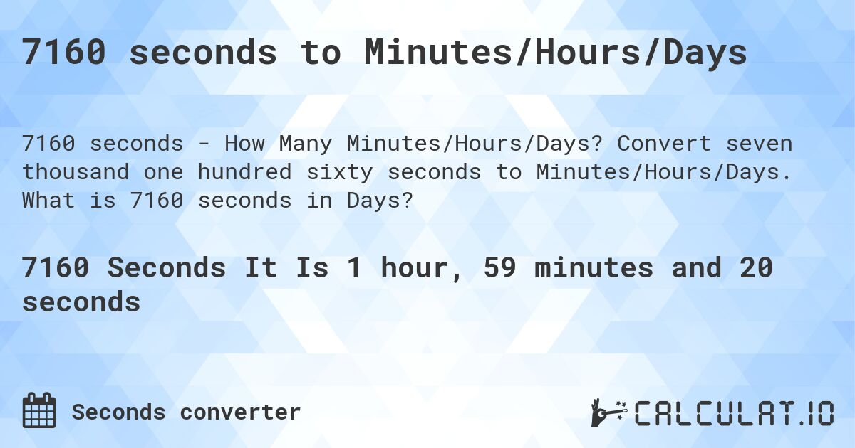 7160 seconds to Minutes/Hours/Days. Convert seven thousand one hundred sixty seconds to Minutes/Hours/Days. What is 7160 seconds in Days?