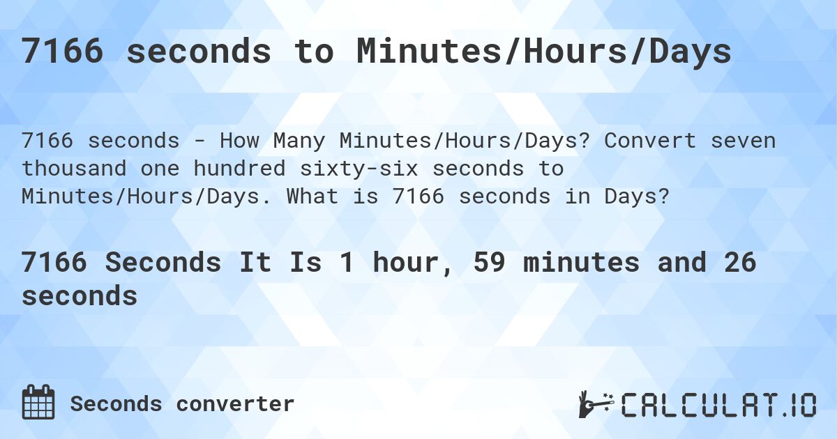 7166 seconds to Minutes/Hours/Days. Convert seven thousand one hundred sixty-six seconds to Minutes/Hours/Days. What is 7166 seconds in Days?