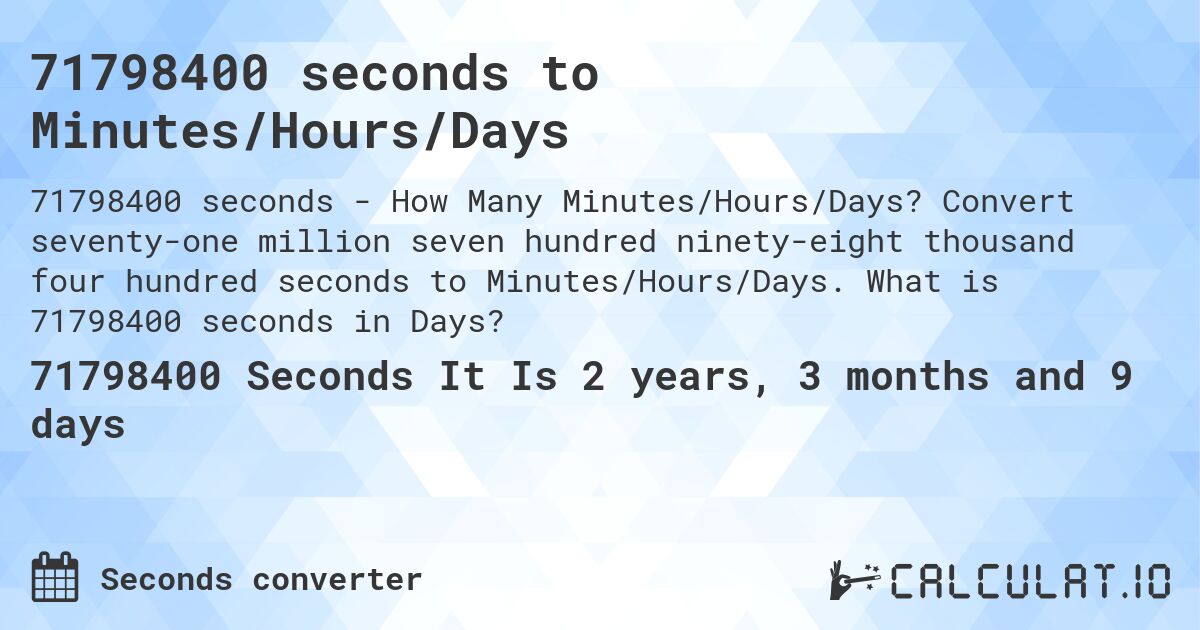 71798400 seconds to Minutes/Hours/Days. Convert seventy-one million seven hundred ninety-eight thousand four hundred seconds to Minutes/Hours/Days. What is 71798400 seconds in Days?