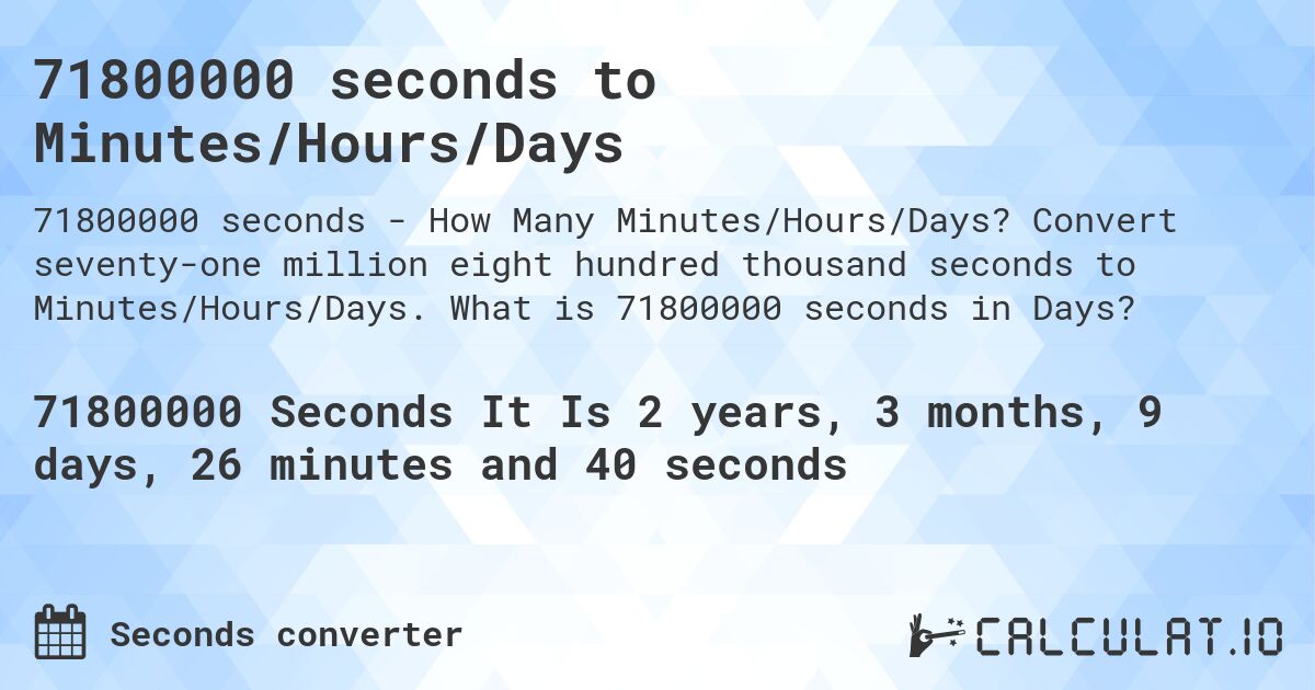 71800000 seconds to Minutes/Hours/Days. Convert seventy-one million eight hundred thousand seconds to Minutes/Hours/Days. What is 71800000 seconds in Days?