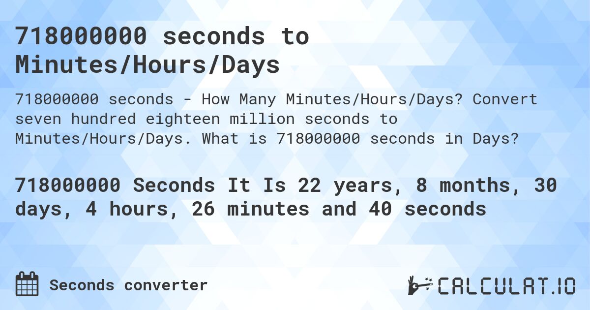 718000000 seconds to Minutes/Hours/Days. Convert seven hundred eighteen million seconds to Minutes/Hours/Days. What is 718000000 seconds in Days?