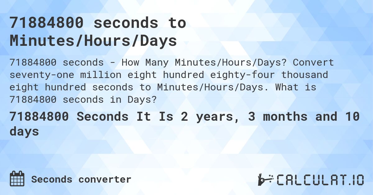 71884800 seconds to Minutes/Hours/Days. Convert seventy-one million eight hundred eighty-four thousand eight hundred seconds to Minutes/Hours/Days. What is 71884800 seconds in Days?