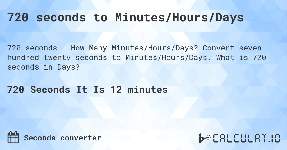 720 seconds to Minutes/Hours/Days. Convert seven hundred twenty seconds to Minutes/Hours/Days. What is 720 seconds in Days?