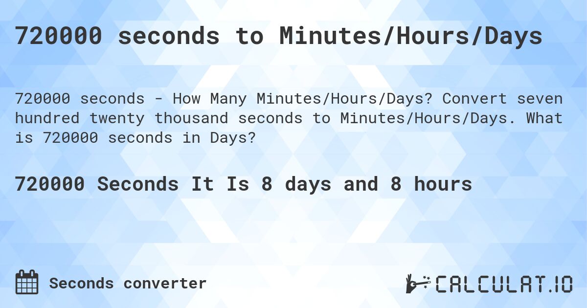 720000 seconds to Minutes/Hours/Days. Convert seven hundred twenty thousand seconds to Minutes/Hours/Days. What is 720000 seconds in Days?