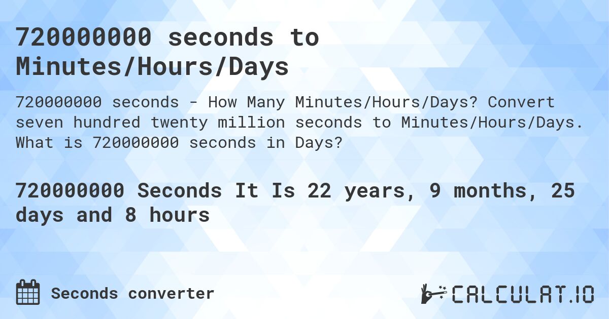 720000000 seconds to Minutes/Hours/Days. Convert seven hundred twenty million seconds to Minutes/Hours/Days. What is 720000000 seconds in Days?
