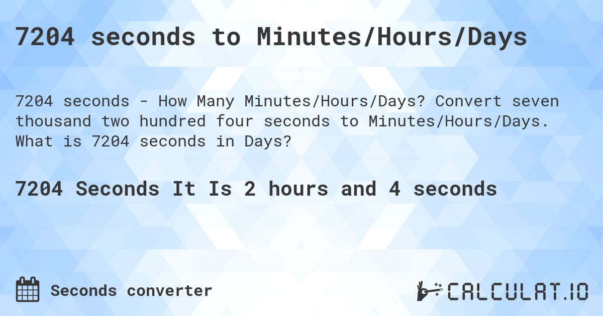 7204 seconds to Minutes/Hours/Days. Convert seven thousand two hundred four seconds to Minutes/Hours/Days. What is 7204 seconds in Days?