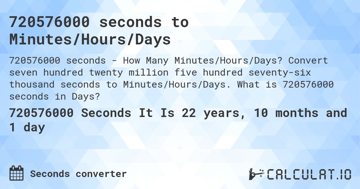 720576000 seconds to Minutes/Hours/Days. Convert seven hundred twenty million five hundred seventy-six thousand seconds to Minutes/Hours/Days. What is 720576000 seconds in Days?