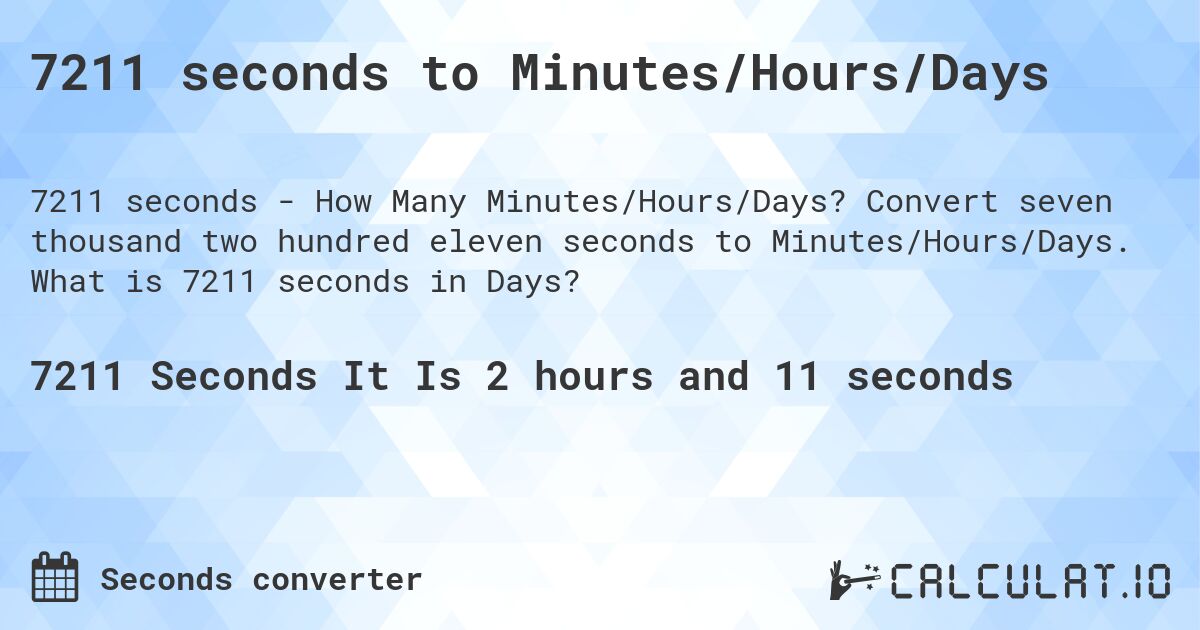 7211 seconds to Minutes/Hours/Days. Convert seven thousand two hundred eleven seconds to Minutes/Hours/Days. What is 7211 seconds in Days?