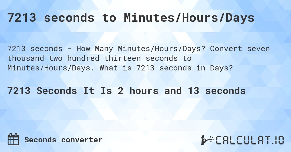 7213 seconds to Minutes/Hours/Days. Convert seven thousand two hundred thirteen seconds to Minutes/Hours/Days. What is 7213 seconds in Days?
