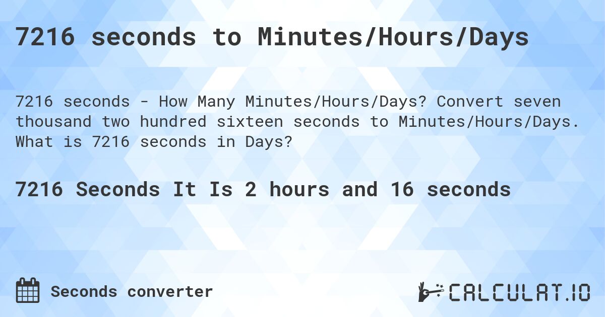 7216 seconds to Minutes/Hours/Days. Convert seven thousand two hundred sixteen seconds to Minutes/Hours/Days. What is 7216 seconds in Days?