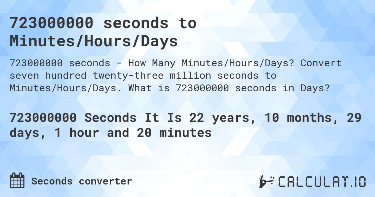 723000000 seconds to Minutes/Hours/Days. Convert seven hundred twenty-three million seconds to Minutes/Hours/Days. What is 723000000 seconds in Days?
