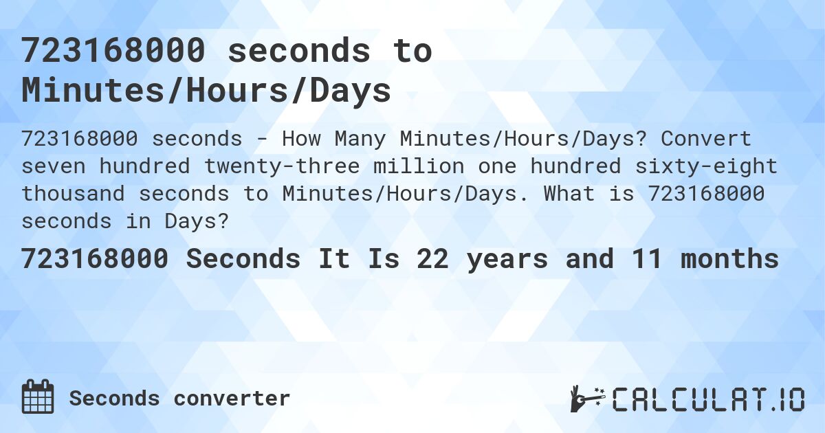723168000 seconds to Minutes/Hours/Days. Convert seven hundred twenty-three million one hundred sixty-eight thousand seconds to Minutes/Hours/Days. What is 723168000 seconds in Days?