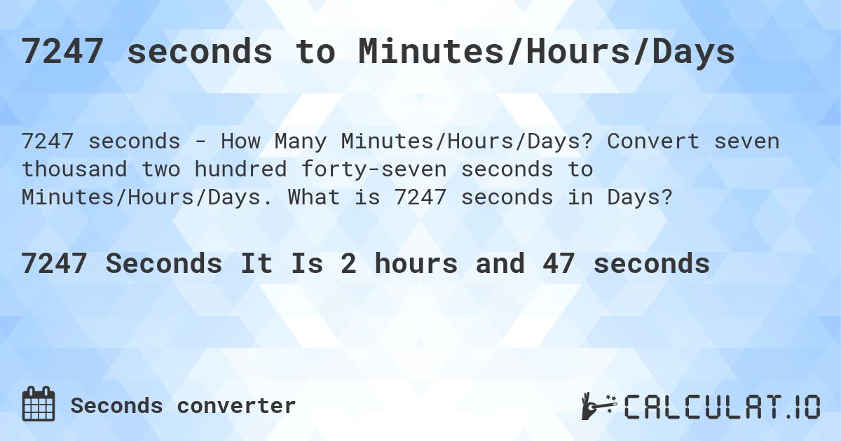 7247 seconds to Minutes/Hours/Days. Convert seven thousand two hundred forty-seven seconds to Minutes/Hours/Days. What is 7247 seconds in Days?