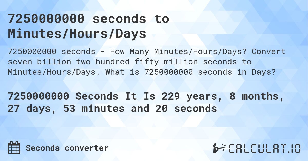7250000000 seconds to Minutes/Hours/Days. Convert seven billion two hundred fifty million seconds to Minutes/Hours/Days. What is 7250000000 seconds in Days?