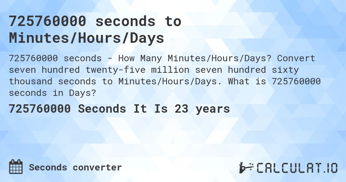 725760000 seconds to Minutes/Hours/Days. Convert seven hundred twenty-five million seven hundred sixty thousand seconds to Minutes/Hours/Days. What is 725760000 seconds in Days?