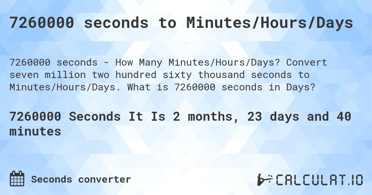 7260000 seconds to Minutes/Hours/Days. Convert seven million two hundred sixty thousand seconds to Minutes/Hours/Days. What is 7260000 seconds in Days?