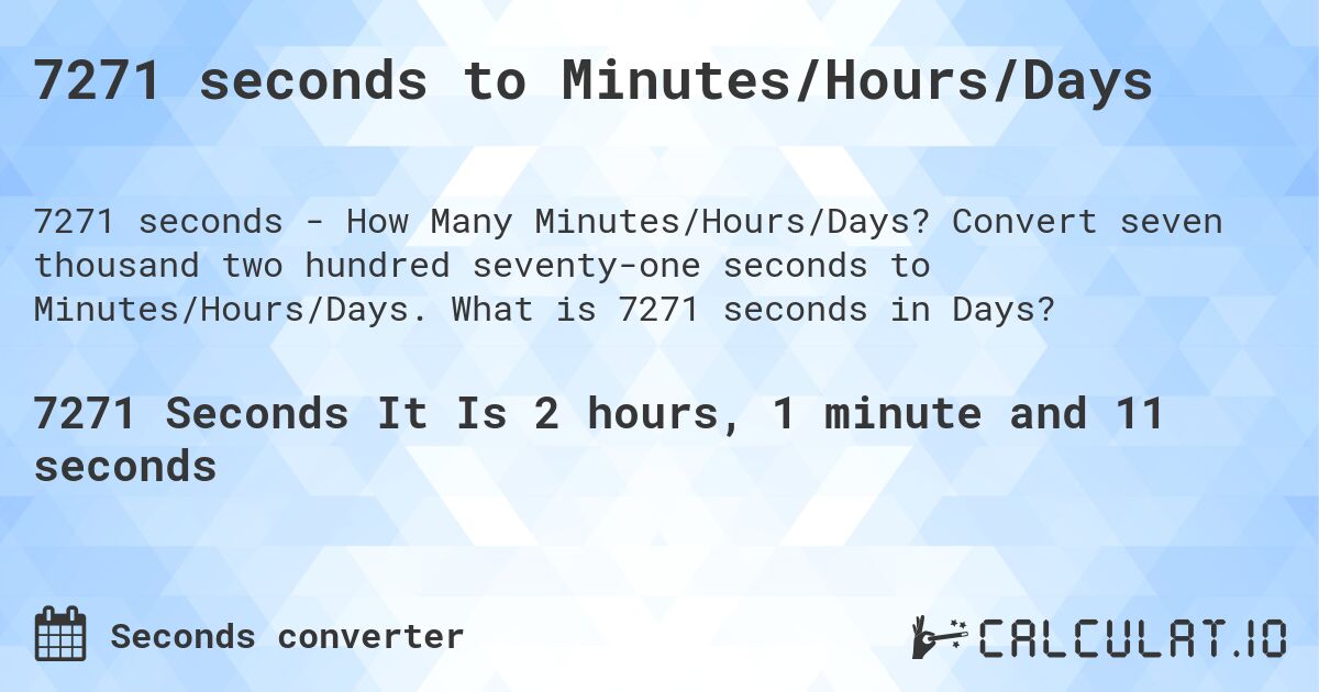 7271 seconds to Minutes/Hours/Days. Convert seven thousand two hundred seventy-one seconds to Minutes/Hours/Days. What is 7271 seconds in Days?