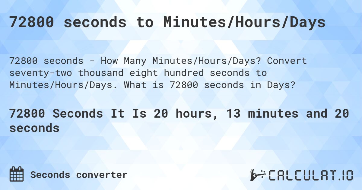 72800 seconds to Minutes/Hours/Days. Convert seventy-two thousand eight hundred seconds to Minutes/Hours/Days. What is 72800 seconds in Days?