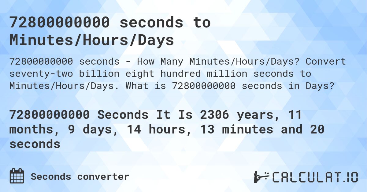 72800000000 seconds to Minutes/Hours/Days. Convert seventy-two billion eight hundred million seconds to Minutes/Hours/Days. What is 72800000000 seconds in Days?