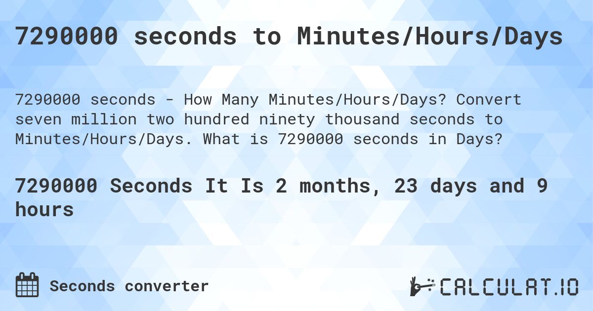 7290000 seconds to Minutes/Hours/Days. Convert seven million two hundred ninety thousand seconds to Minutes/Hours/Days. What is 7290000 seconds in Days?
