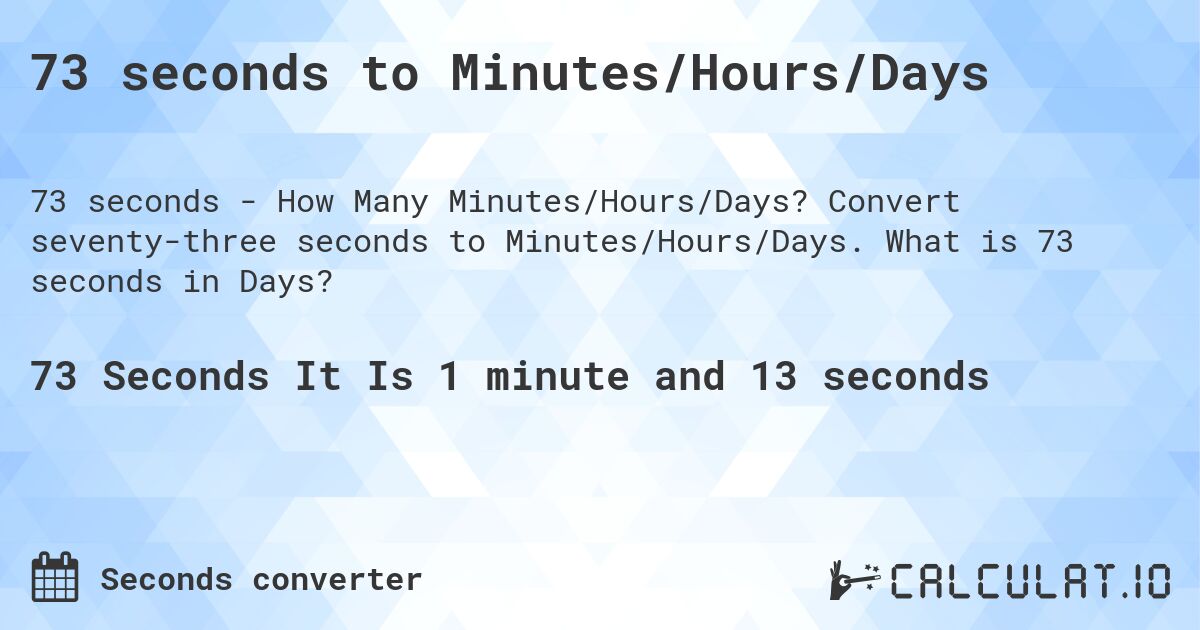 73 seconds to Minutes/Hours/Days. Convert seventy-three seconds to Minutes/Hours/Days. What is 73 seconds in Days?
