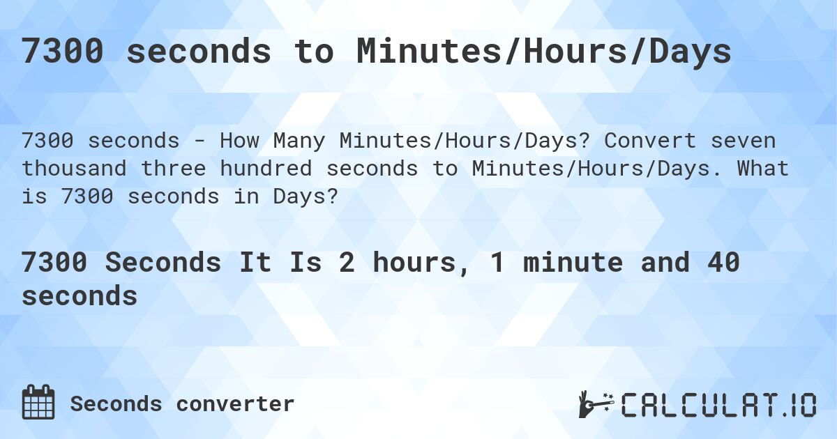 7300 seconds to Minutes/Hours/Days. Convert seven thousand three hundred seconds to Minutes/Hours/Days. What is 7300 seconds in Days?