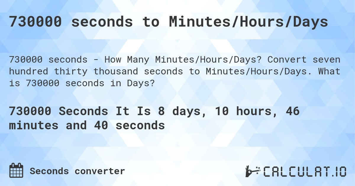 730000 seconds to Minutes/Hours/Days. Convert seven hundred thirty thousand seconds to Minutes/Hours/Days. What is 730000 seconds in Days?