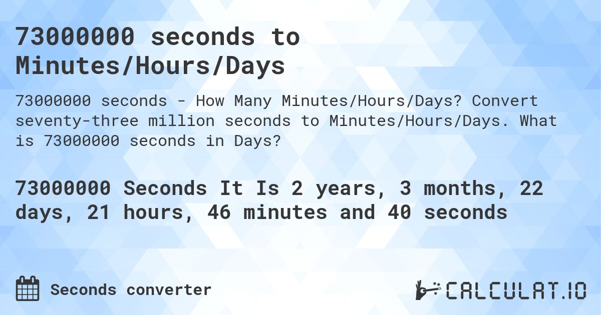 73000000 seconds to Minutes/Hours/Days. Convert seventy-three million seconds to Minutes/Hours/Days. What is 73000000 seconds in Days?