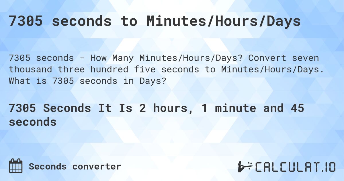7305 seconds to Minutes/Hours/Days. Convert seven thousand three hundred five seconds to Minutes/Hours/Days. What is 7305 seconds in Days?