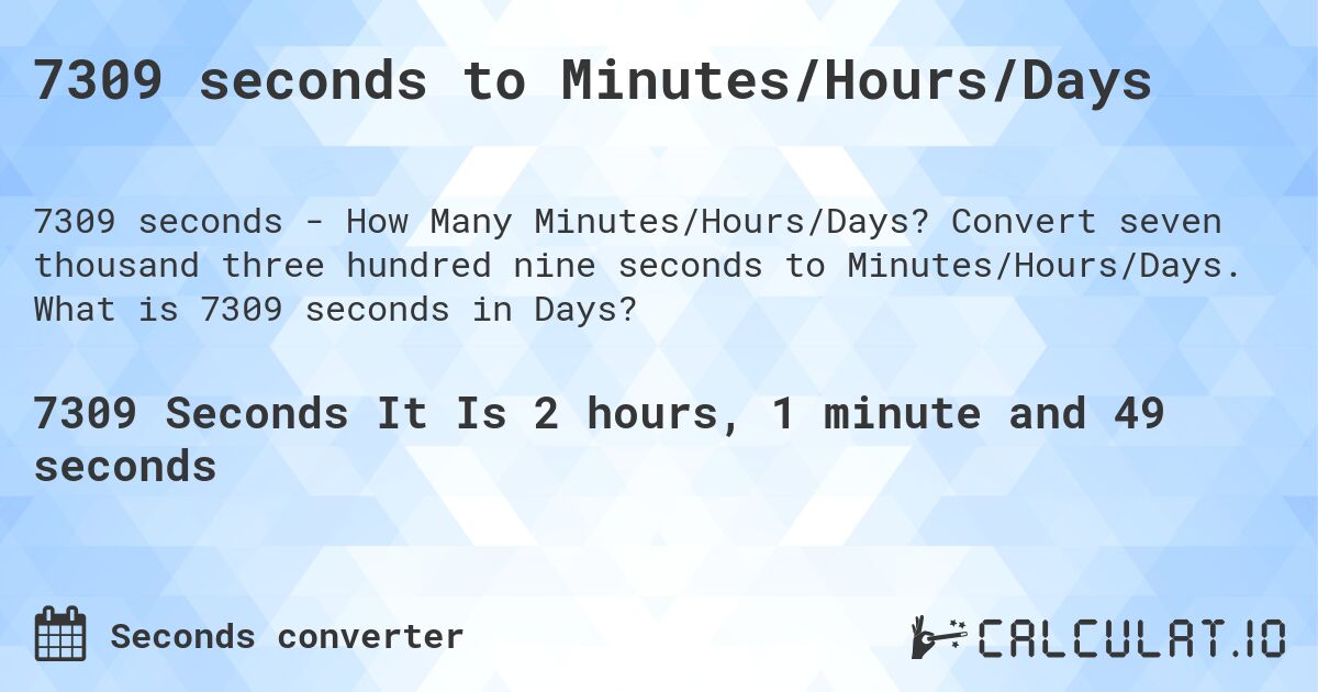7309 seconds to Minutes/Hours/Days. Convert seven thousand three hundred nine seconds to Minutes/Hours/Days. What is 7309 seconds in Days?